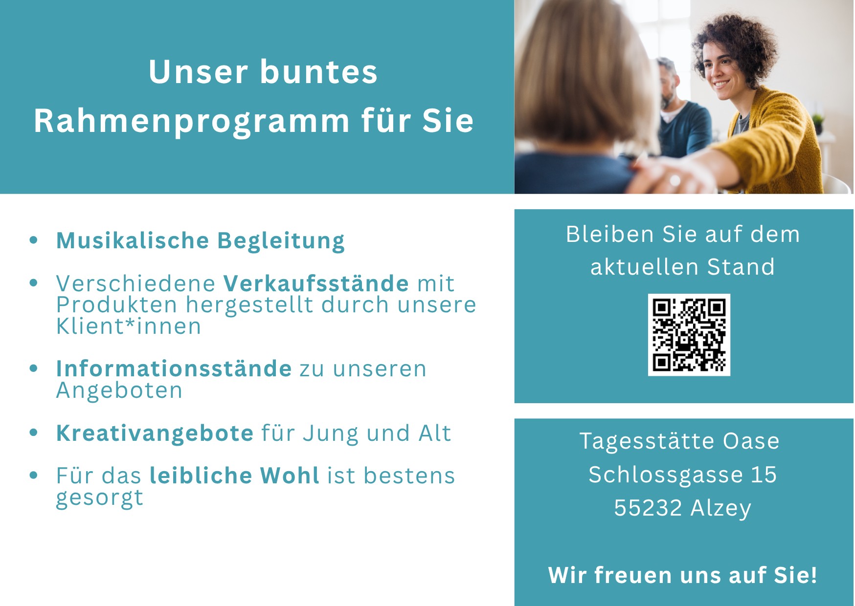 Als buntes Rahmenprogramm erwartet Sie 
- Musikalische Begleitung
- Verschiedene Verkaufs- und Informationsstände zu unseren Angeboten
- Kreativangebote für Jung und Alt
- Für das leibliche Wohl ist bestens gesorgt